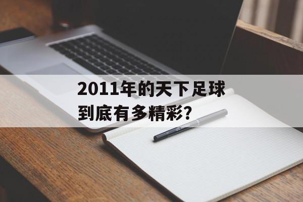 2011年的天下足球到底有多精彩？-第1张图片-