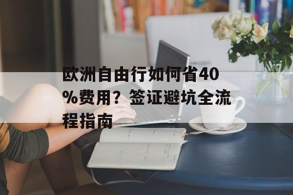 欧洲自由行如何省40%费用？签证避坑全流程指南-第1张图片-