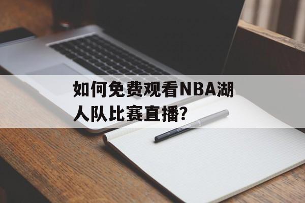 如何免费观看NBA湖人队比赛直播？-第1张图片-